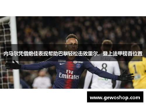 内马尔凭借绝佳表现帮助巴黎轻松击败里尔，登上法甲榜首位置