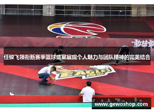 任骏飞领衔新赛季篮球盛宴展现个人魅力与团队精神的完美结合