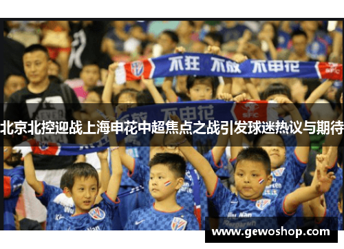 北京北控迎战上海申花中超焦点之战引发球迷热议与期待