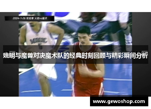 姚明与魔兽对决魔术队的经典时刻回顾与精彩瞬间分析