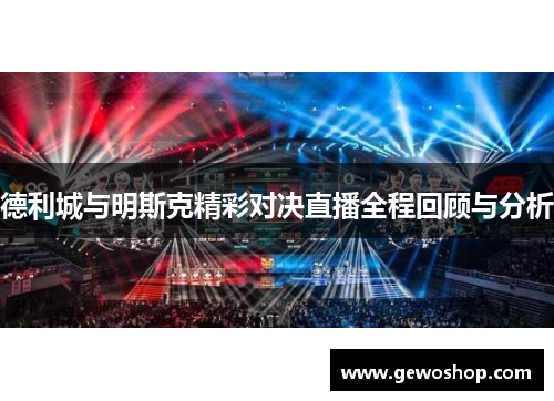 德利城与明斯克精彩对决直播全程回顾与分析