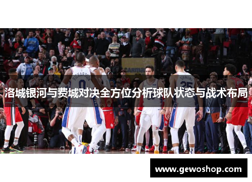 洛城银河与费城对决全方位分析球队状态与战术布局