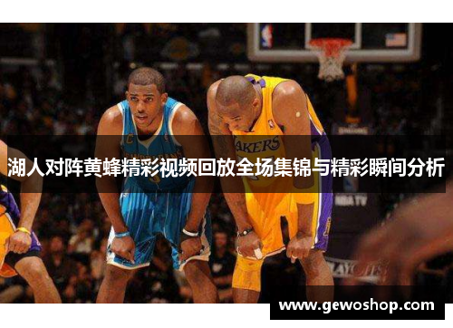 湖人对阵黄蜂精彩视频回放全场集锦与精彩瞬间分析