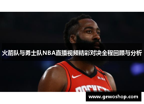 火箭队与勇士队NBA直播视频精彩对决全程回顾与分析