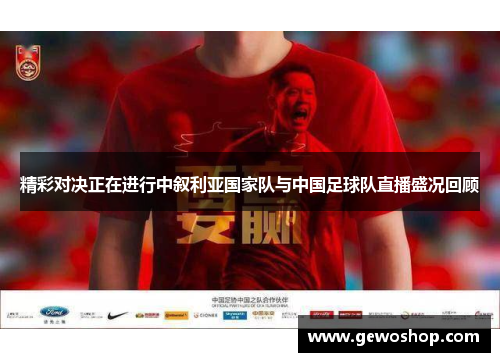 精彩对决正在进行中叙利亚国家队与中国足球队直播盛况回顾