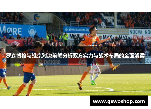 罗森博格与维京对决前瞻分析双方实力与战术布局的全面解读