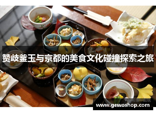 赞歧釜玉与京都的美食文化碰撞探索之旅