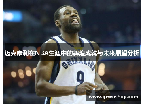 迈克康利在NBA生涯中的辉煌成就与未来展望分析